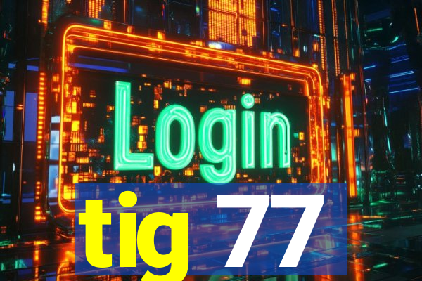 tig 77